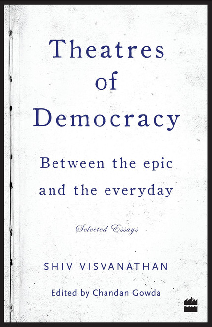 Theatres of Democracy (Between the Epic and the Everyday - Selected Essays) by Shiv Visvanathan, 9789351775621