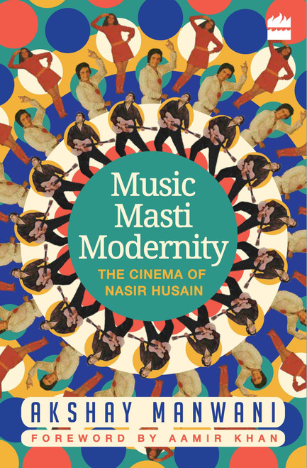 Music, Masti, Modernity (The Cinema of Nasir Husain) by Akshay Manwani, 9789352640966