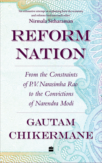 Reform Nation (From the Constraints of P.V. Narsimha Rao to the Convictions of Narendra Modi) by Gautam Chikarmane, 9789356993280