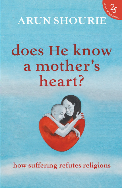 Does He Know A Mother's Heart? How Suffering Refutes Religions by Arun Shourie, 9789352645251