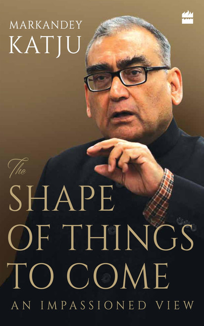 The Shape of Things to Come (An Impassioned View) by Markandey Katju, 9789353029470