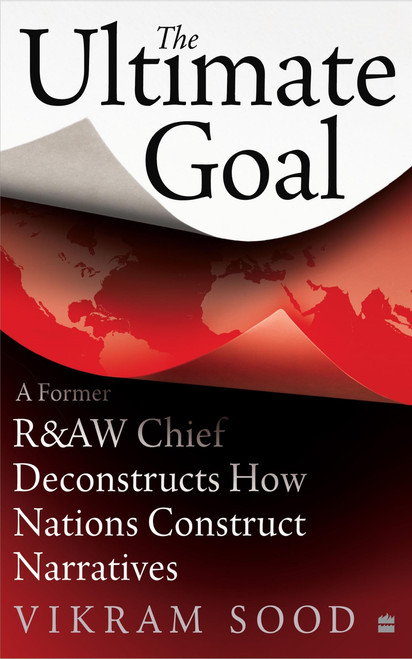 The Ultimate Goal (A Former R&AW Chief Deconstructs How Nations Construct Narratives) by Vikram Sood, 9789353579517