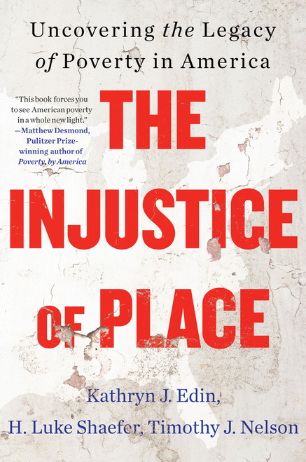 The Injustice of Place (Uncovering the Legacy of Poverty in America) by Kathryn J. Edin, H. Luke Shaefer, Timothy J. Nelson, 9780063239494