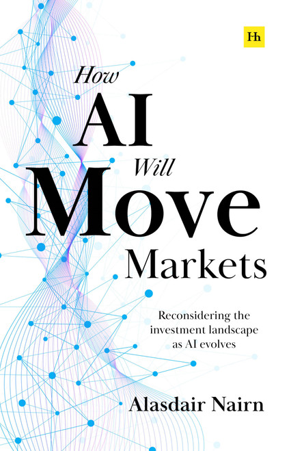 How AI Will Move Markets (Reconsidering the investment landscape as AI evolves) by Alasdair Nairn, 9781804095126