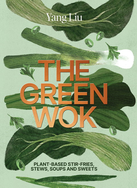 The Green Wok (Plant-based stir-fries, stews, soups and sweets) by Yang Liu, Katharina Pinczolits, Yang Liu, 9781761451782