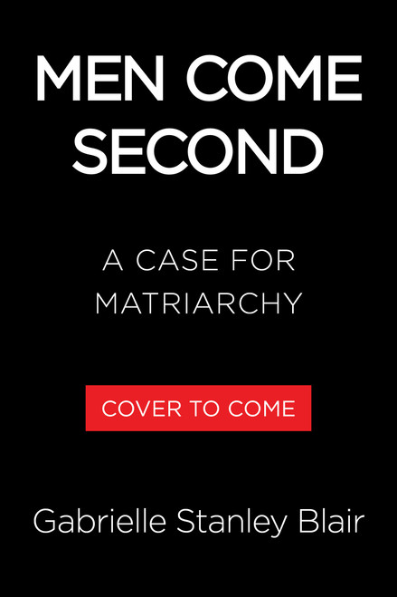 Men Come Second (A Case for Matriarchy) by Gabrielle Stanley Blair, 9780316614009