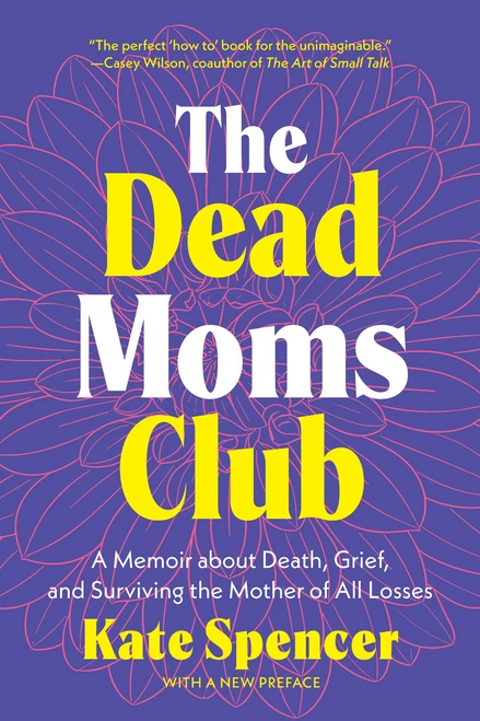 The Dead Moms Club (A Memoir about Death, Grief, and Surviving the Mother of All Losses) by Kate Spencer, 9781541609785
