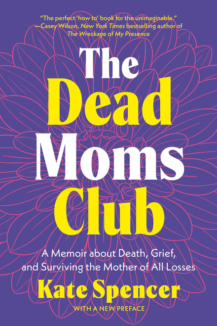 The Dead Moms Club (A Memoir about Death, Grief, and Surviving the Mother of All Losses) by Kate Spencer, 9781541609785