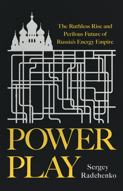 Power Play (The Ruthless Rise and Perilous Future of Russia's Energy Empire) by Sergey Radchenko, 9781541703919