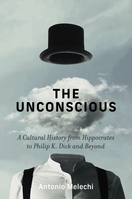 The Unconscious (A Cultural History from Hippocrates to Philip K. Dick and Beyond) by Antonio Melechi, 9780262063777