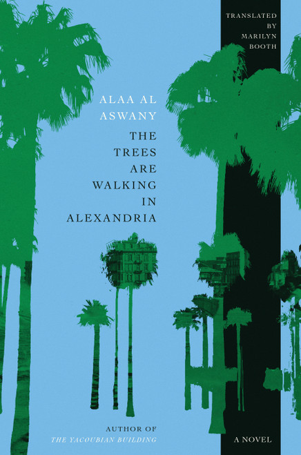 The Trees Are Walking in Alexandria (A Novel) by Alaa Al Aswany, Marilyn Booth, 9780593804124