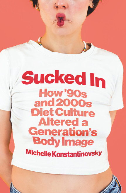 Sucked In (How '90s and 2000s Diet Culture Altered a Generation's Body Image) by Michelle Konstantinovsky, 9780807024263