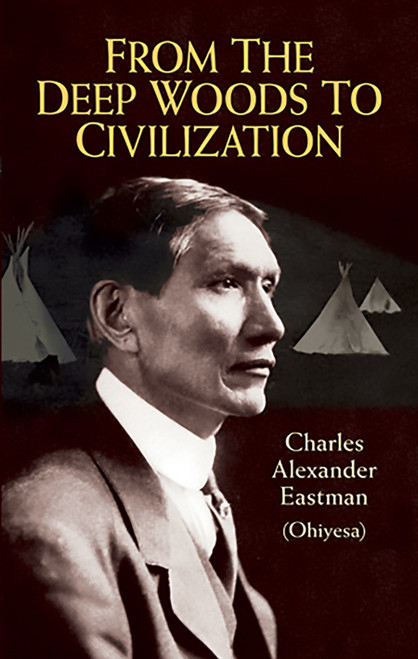From the Deep Woods to Civilization by Charles Alexander (Ohiyesa) Eastman, 9780486430881
