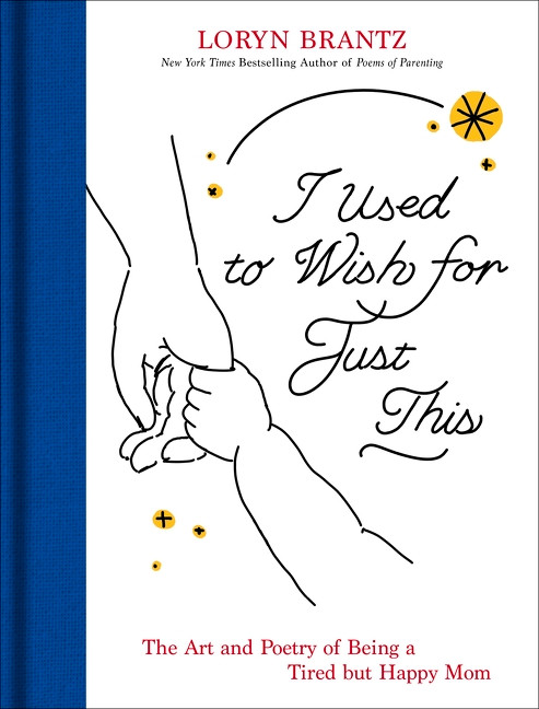 I Used to Wish for Just This (The Art and Poetry of Being a Tired but Happy Mom) by Loryn Brantz, 9780063494619