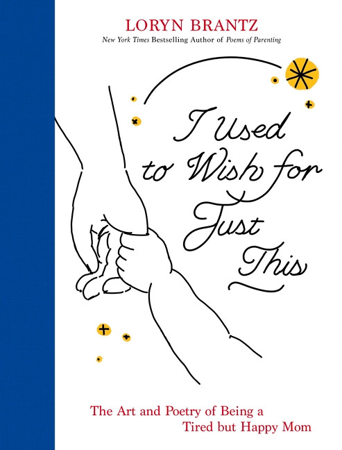 I Used to Wish for Just This (The Art and Poetry of Being a Tired But Happy Mom) by Loryn Brantz, 9780063494619