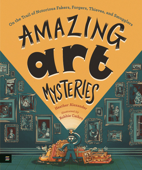 Amazing Art Mysteries (On the Trail of Notorious Fakers, Forgers, Thieves, and Smugglers) by Heather Alexander, Robbie Cathro, 9781536233636