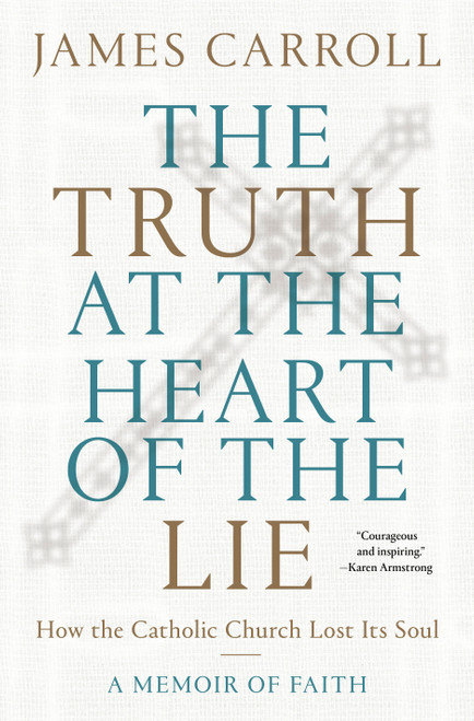 The Truth at the Heart of the Lie (How the Catholic Church Lost Its Soul) by James Carroll, 9780593134702