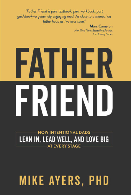 Father Friend (How Intentional Dads Lean In, Lead Well, and Love Big at Every Stage) by Mike Ayers, PhD, 9798895741405