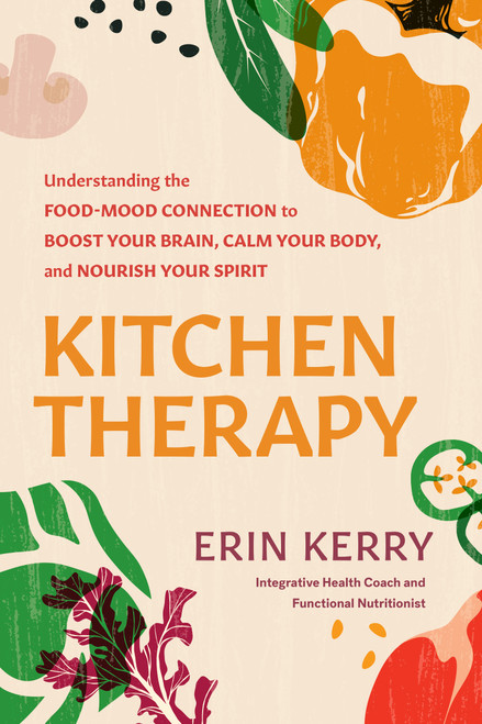 Kitchen Therapy (Understanding the Food-Mood Connection to Boost Your Brain, Calm Your Body, and Nourish Your Spirit) by Erin Kerry, 9781496491220