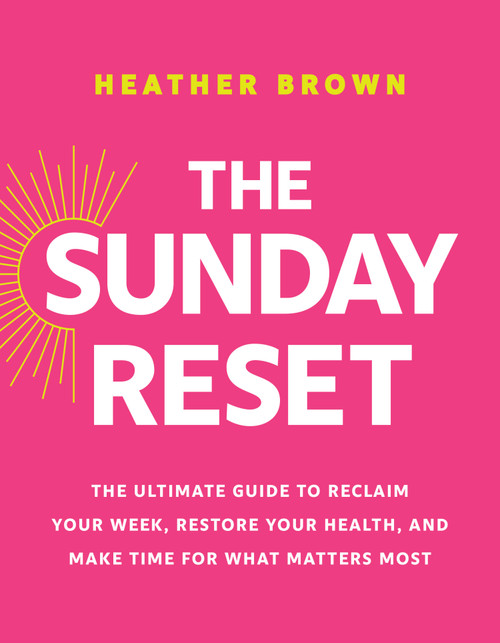 The Sunday Reset (The Ultimate Guide to Reclaim Your Week, Restore Your Health, and Make Time for What Matters Most) by Heather Brown, 9798400523564