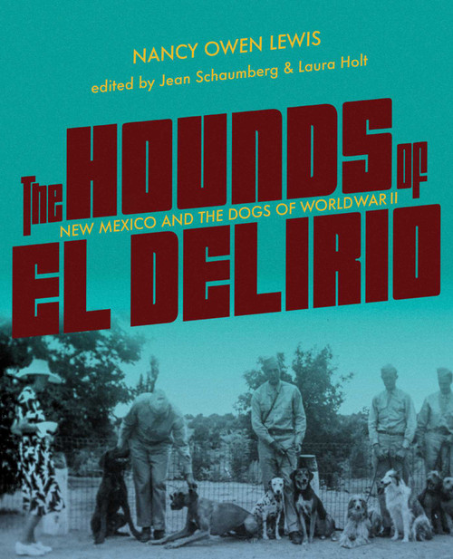 The Hounds of El Delirio (New Mexico and the Dogs of World War II) by Nancy Owen Lewis, Jean Schaumberg, Laura Holt, 9780826370884