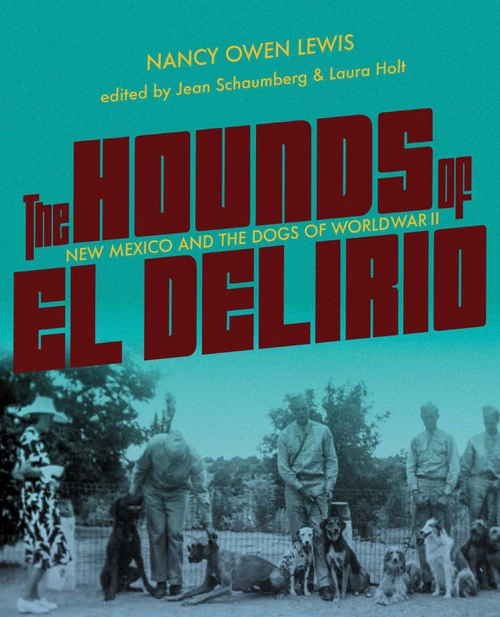 The Hounds of El Delirio (New Mexico and the Dogs of World War II) by Nancy Owen Lewis, Jean Schaumberg, Laura Holt, 9780826370884