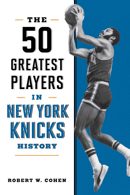 The 50 Greatest Players in New York Knicks History by Robert W. Cohen, 9781493092574