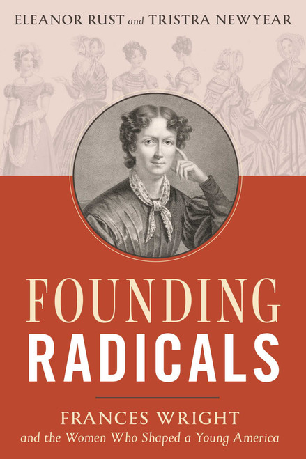 Founding Radicals (Frances Wright and the Women Who Shaped a Young America) by Eleanor Rust, Tristra Newyear, 9781493094851