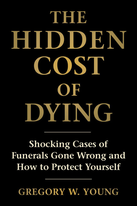 Hidden Cost of Dying (Shocking Cases of Funerals Gone Wrong and How to Protect Yourself) by Gregory W. Young, 9781493098736