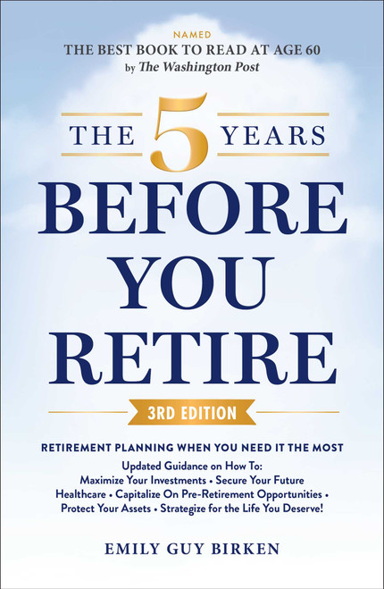 The 5 Years Before You Retire, 3rd Edition (Retirement Planning When You Need It the Most) by Emily Guy Birken, 9781507228234
