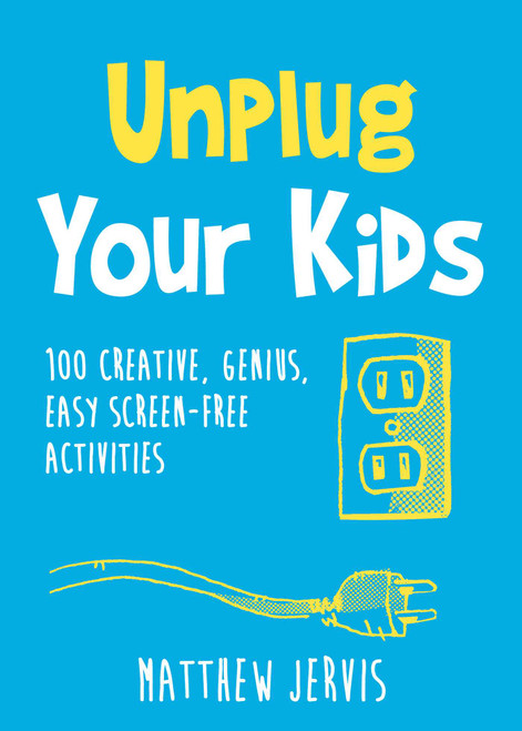 Unplug Your Kids (100 Creative, Genius, Easy Screen-Free Activities) by Matthew Jervis, 9781510789128