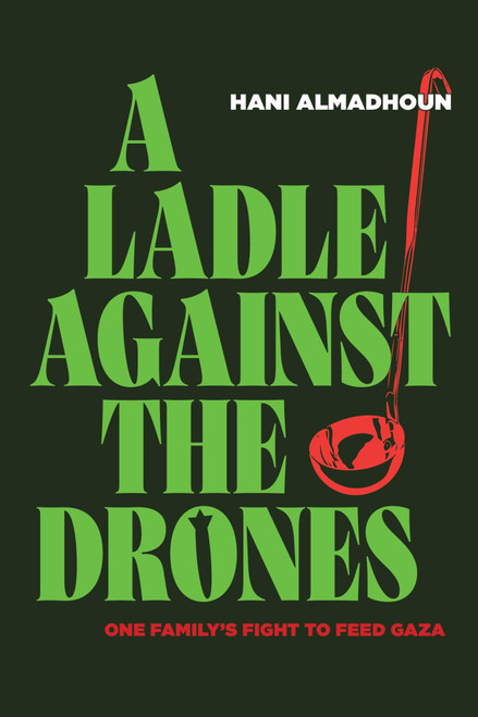 A Ladle against the Drones (One Family's Fight to Feed Gaza) by Hani Almadhoun, 9781623715182