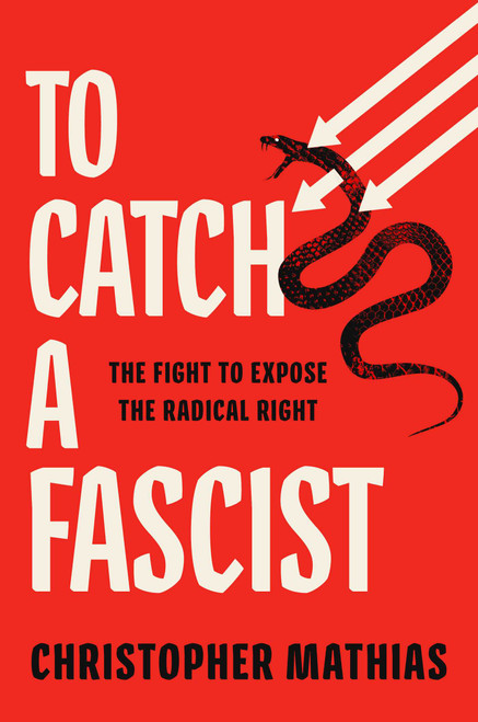 To Catch a Fascist (The Fight to Expose the Radical Right) by Christopher Mathias, 9781668034774