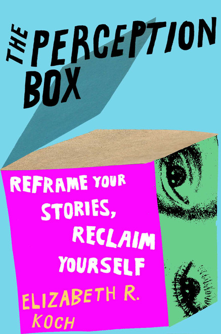 The Perception Box (Reframe Your Stories, Reclaim Yourself) by Elizabeth R. Koch, 9781668056882