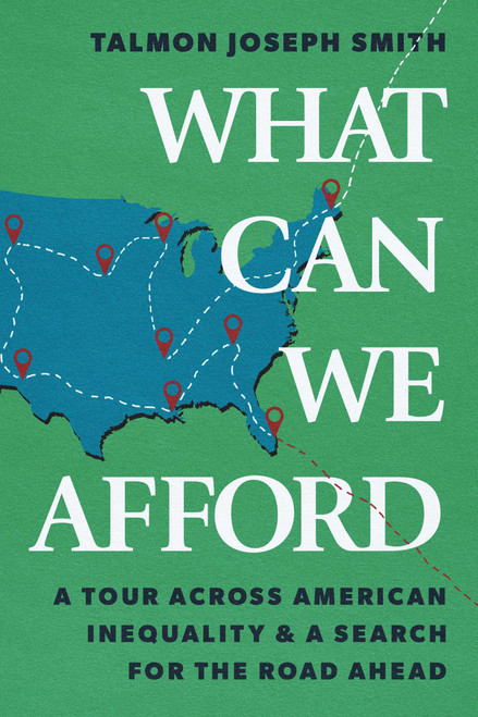 What Can We Afford (A Tour Across American Inequality & A Search For The Road Ahead) by Talmon Joseph Smith, 9781668094365