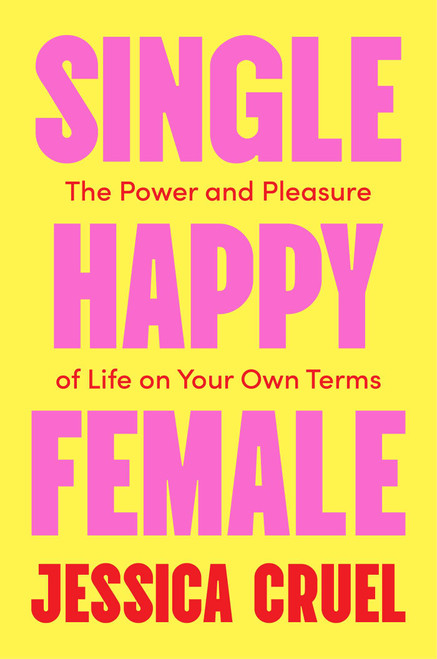 Single Happy Female (The Power and Pleasure of Life on Your Own Terms) by Jessica Cruel, 9781668217221
