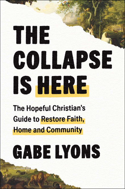 The Collapse Is Here (The Hopeful Christian's Guide to Restore Faith, Home and Community) by Gabe Lyons, 9781668228043