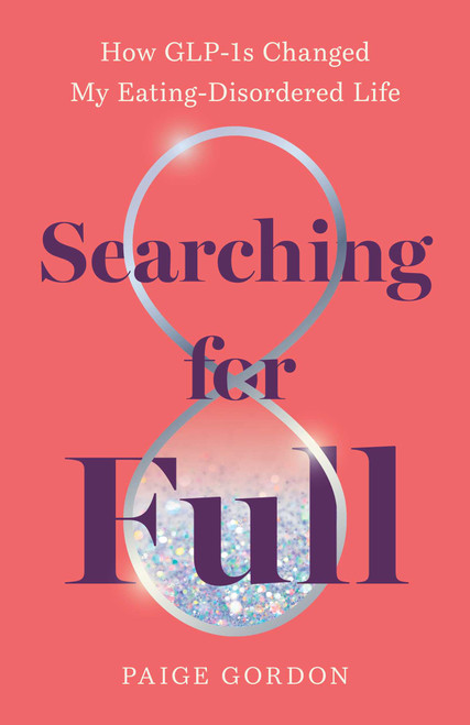 Searching for Full (How GLP-1s Changed My Eating Disordered Life) by Paige Gordon, 9798896364344