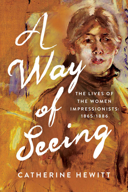 A Way of Seeing (The Lives of the Women Impressionists) by Catherine Hewitt, 9798897103058