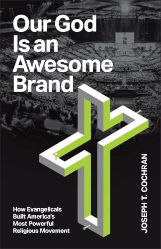 Our God Is an Awesome Brand (How Evangelicals Built America's Most Powerful Religious Movement) by Joseph T. Cochran, 9781587436765