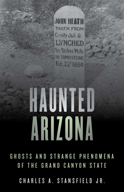 Haunted Arizona (Ghosts and Strange Phenomena of the Grand Canyon State) by Charles A. Stansfield, 9781493045785