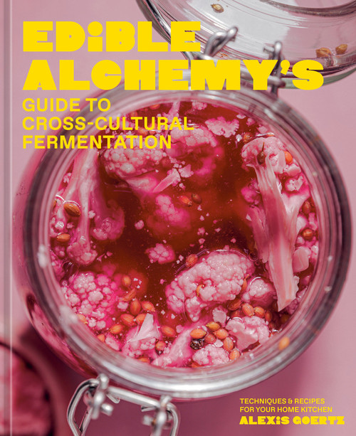 Edible Alchemy's Guide to Cross-Cultural Fermentation (Techniques & Recipes for Your Home Kitchen) by Alexis Goertz, 9780593837870