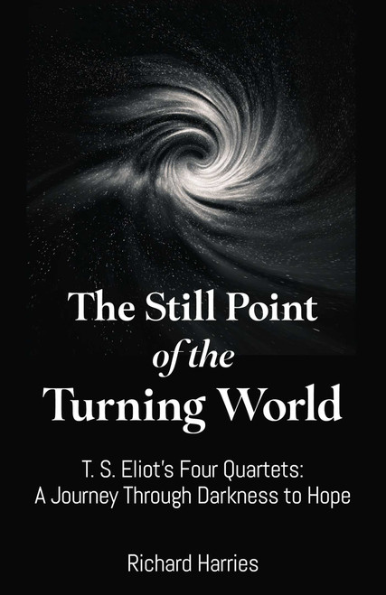 The Still Point of the Turning World (T. S. Eliot's Four Quartets - A Journey Through Darkness to Hope) by Richard Harries, 9781806951437