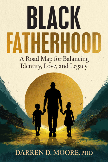 Black Fatherhood (A Road Map for Balancing Identity, Love, and Legacy) by Darren D. Moore, 9781648484865