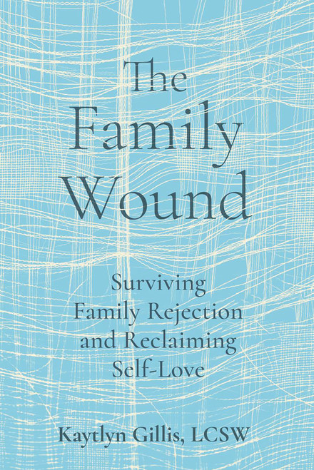 The Family Wound (Surviving Family Rejection and Reclaiming Self-Love) by Kaytlyn Gillis, 9781648489235