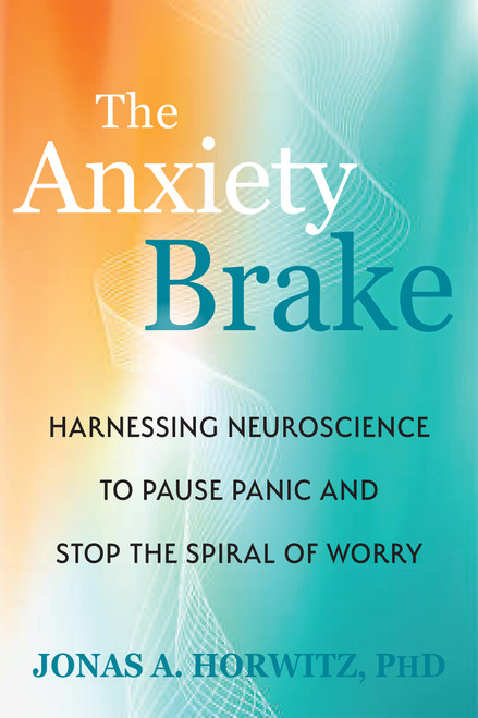 The Anxiety Brake (Harnessing Neuroscience to Pause Panic and Stop the Spiral of Worry) by Jonas A. Horwitz, 9781648489747
