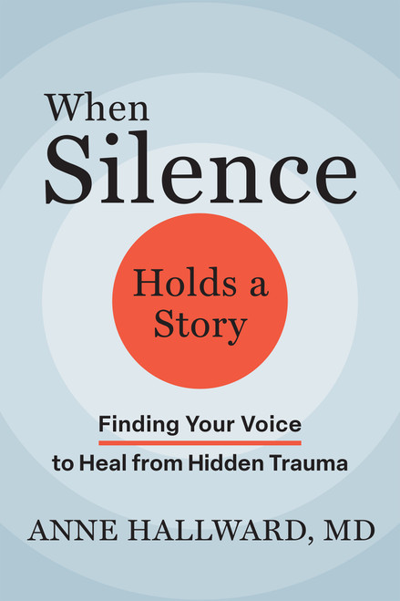 When Silence Holds a Story (Finding Your Voice to Heal from Hidden Trauma) by Anne Hallward, 9781648489914