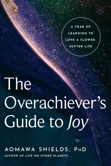 The Overachiever's Guide to Joy (A Year of Learning to Love a Slower, Softer Life) by Aomawa Shields, PhD, 9780063459304
