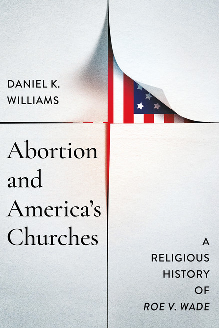 Abortion and America's Churches (A Religious History of "Roe v. Wade") by Daniel K. Williams, 9780268210458