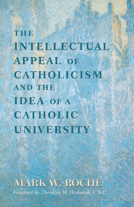 The Intellectual Appeal of Catholicism and the Idea of a Catholic University by Mark William Roche, Theodore M. Hesburgh C.S.C., 9780268011963